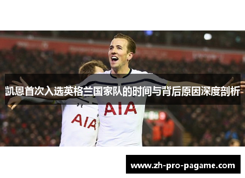 凯恩首次入选英格兰国家队的时间与背后原因深度剖析 凯恩首次入选英格兰国家队的时间与背后原因深度剖析