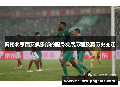 揭秘北京国安俱乐部的前身发展历程及其历史变迁 揭秘北京国安俱乐部的前身发展历程及其历史变迁