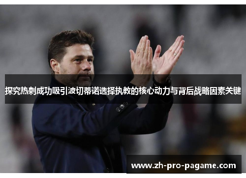 探究热刺成功吸引波切蒂诺选择执教的核心动力与背后战略因素关键