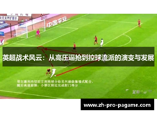 英超战术风云:从高压逼抢到控球流派的演变与发展 英超战术风云:从高压逼抢到控球流派的演变与发展
