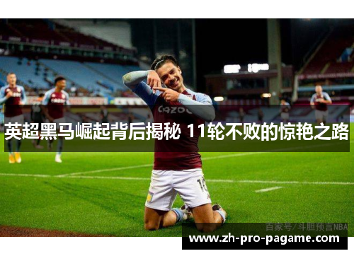 英超黑马崛起背后揭秘 11轮不败的惊艳之路 英超黑马崛起背后揭秘 11轮不败的惊艳之路