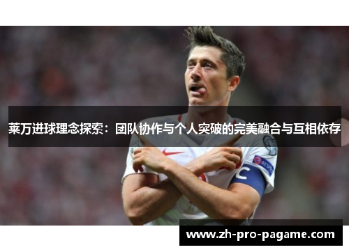 莱万进球理念探索：团队协作与个人突破的完美融合与互相依存