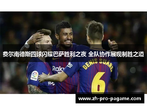 费尔南德斯四球闪耀巴萨胜利之夜 全队协作展现制胜之道