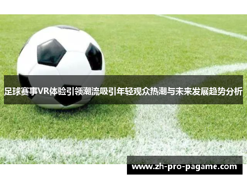 足球赛事VR体验引领潮流吸引年轻观众热潮与未来发展趋势分析