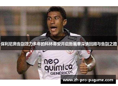 保利尼奥告别效力多年的科林蒂安开启新篇章深情回顾与告别之路