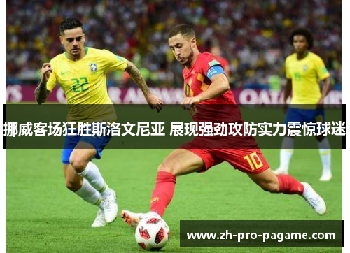 挪威客场狂胜斯洛文尼亚 展现强劲攻防实力震惊球迷 挪威客场狂胜斯洛文尼亚 展现强劲攻防实力震惊球迷