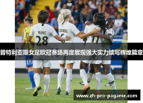 普特利亚斯女足欧冠赛场再度展现强大实力续写辉煌篇章