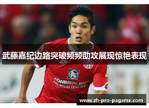 武藤嘉纪边路突破频频助攻展现惊艳表现 武藤嘉纪边路突破频频助攻展现惊艳表现