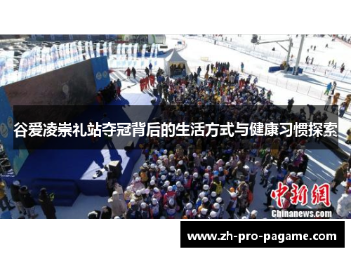 谷爱凌崇礼站夺冠背后的生活方式与健康习惯探索