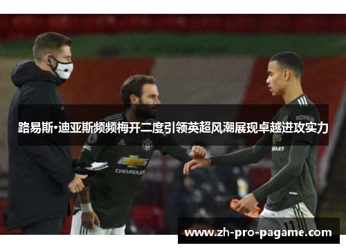 路易斯·迪亚斯频频梅开二度引领英超风潮展现卓越进攻实力 路易斯·迪亚斯频频梅开二度引领英超风潮展现卓越进攻实力