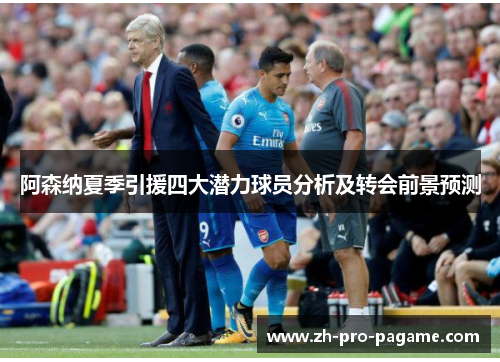 阿森纳夏季引援四大潜力球员分析及转会前景预测