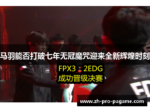 马羽能否打破七年无冠魔咒迎来全新辉煌时刻 马羽能否打破七年无冠魔咒迎来全新辉煌时刻